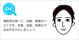 【OK】清潔感を第一に、短髪、黒髪がベストです。茶髪、長髪、無精ひげは必ず手入れしましょう。